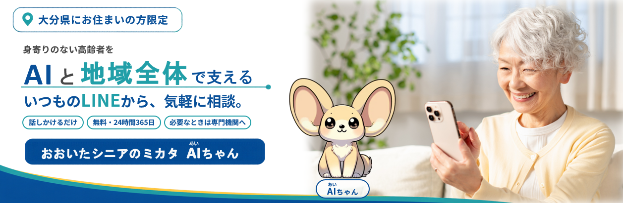 大分にお住まいの方限定　身寄りのない高齢者をAIと地域全体で支える。いつものLINEから、気軽に相談。おおいたシニアのミカタ　AI（あい）ちゃん