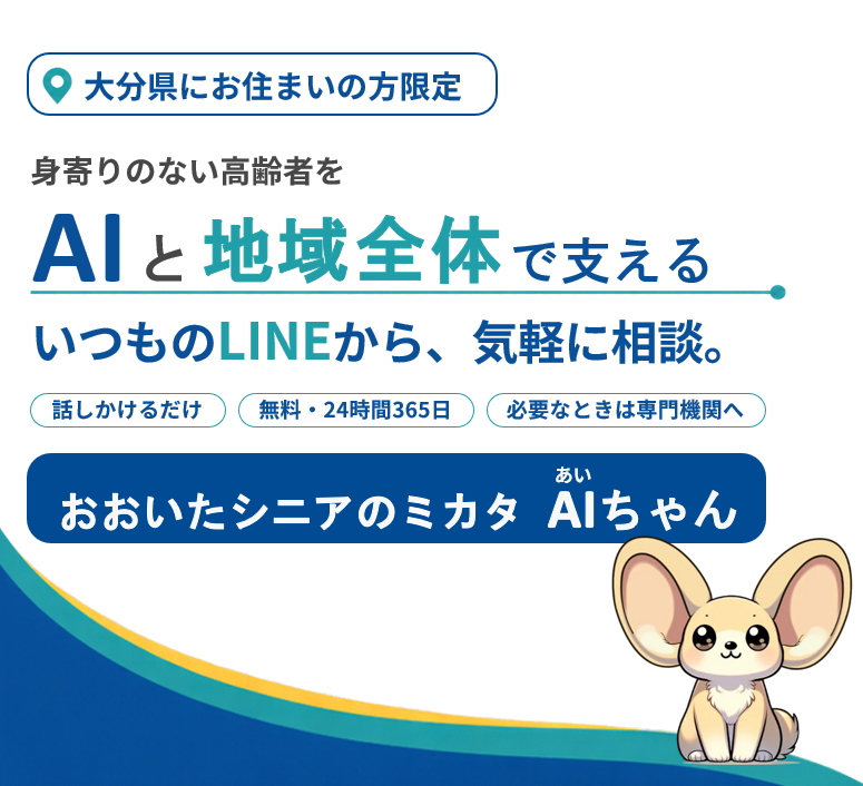 大分にお住まいの方限定　身寄りのない高齢者をAIと地域全体で支える。いつものLINEから、気軽に相談。おおいたシニアのミカタ　AI（あい）ちゃん