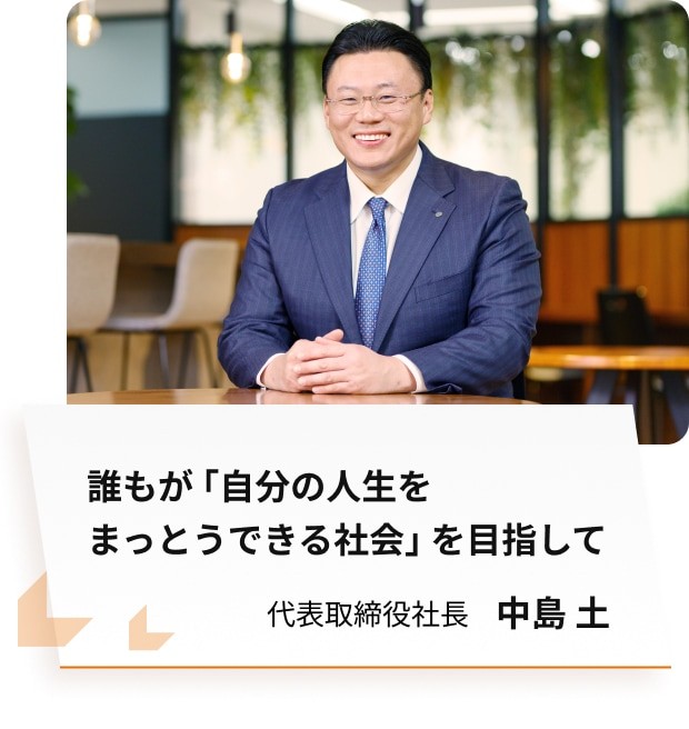 優しく微笑むスーツの男性の写真。誰もが「自分の人生をまっとうできる社会」を目指して　代表取締役社長 中島土
