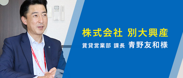株式会社 別大興産 賃貸営業部 課長 青野友和様