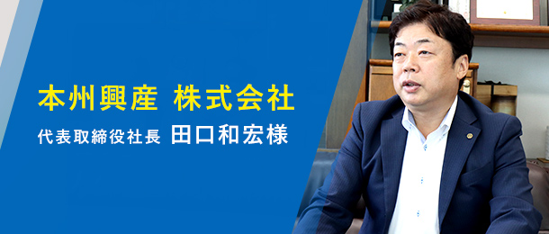 本州興産 株式会社 代表取締役社長 田口和宏様