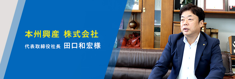 本州興産 株式会社 代表取締役社長 田口和宏様